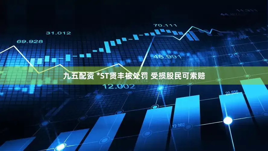 九五配资 *ST贤丰被处罚 受损股民可索赔