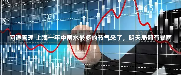 问道管理 上海一年中雨水最多的节气来了，明天局部有暴雨