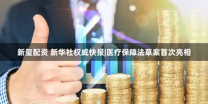 新玺配资 新华社权威快报|医疗保障法草案首次亮相