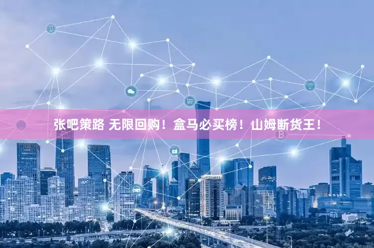 张吧策路 无限回购！盒马必买榜！山姆断货王！