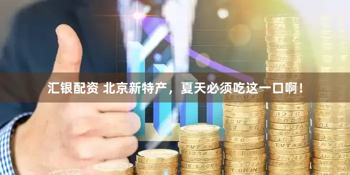 汇银配资 北京新特产，夏天必须吃这一口啊！