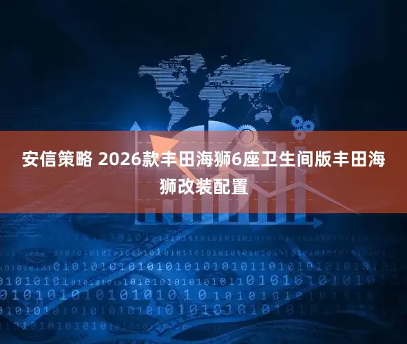 安信策略 2026款丰田海狮6座卫生间版丰田海狮改装配置
