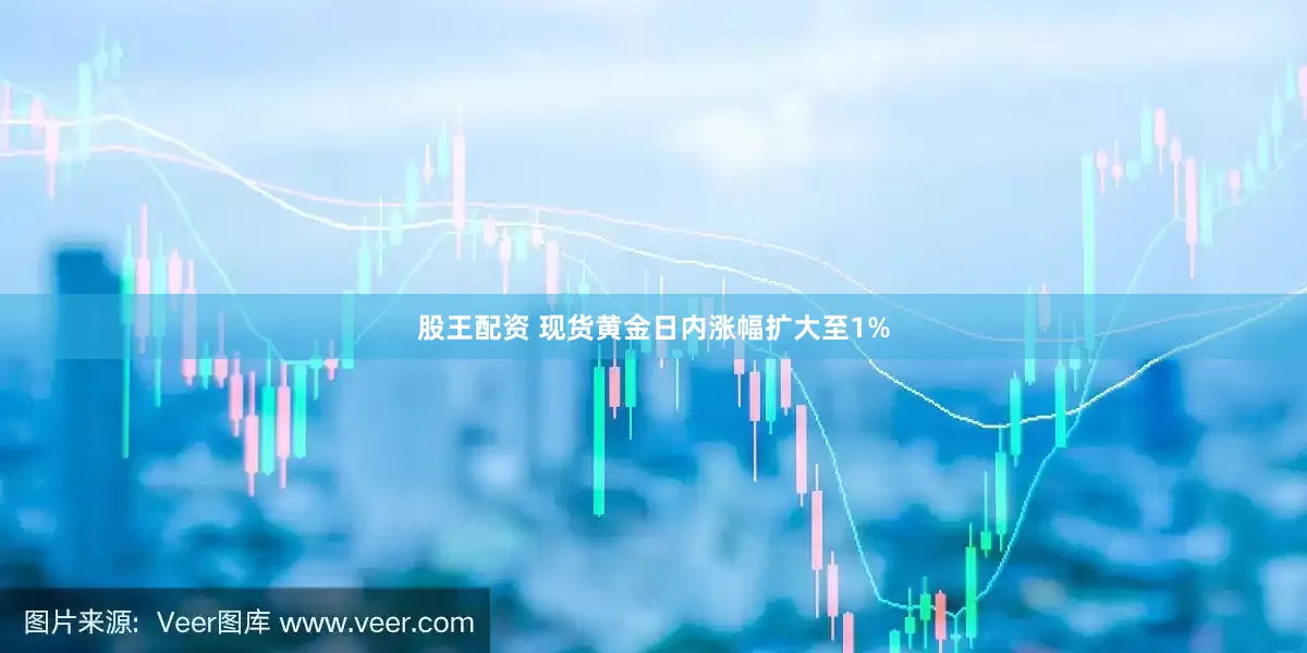 股王配资 现货黄金日内涨幅扩大至1%