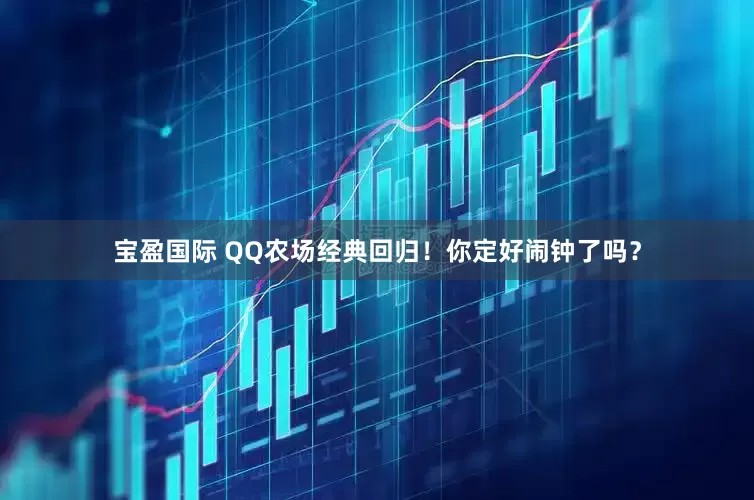 宝盈国际 QQ农场经典回归！你定好闹钟了吗？